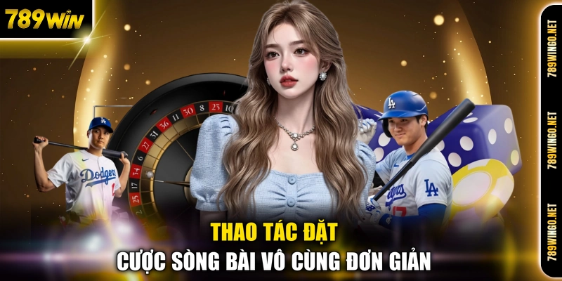 Thao tác đặt cược sòng bài vô cùng đơn giản